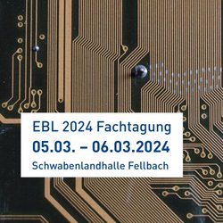 Auf dem Bild ist im Hintergrund ein Ausschnitt einer Leiterplatte zu sehen. Darüber sind in einem Kasten die Veranstaltungsdaten gelegt: EBL 2024 Fachtagung 05.03. - 06.03.2024 Schwabenlandhalle Fellbach.